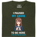 I Paused My Anime To Be Here - Vista Principale T-Shirt Verde Scuro